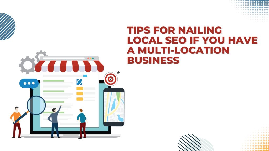 Tips For Nailing Local SEO If You Have A Multi-Location&nbsp;Business